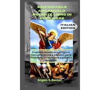 SAN MICHELE ARCANGELO POTENTE LIBRO DI PREGHIERE: Preghiere della Novena di 9 giorni, Coroncina, Litanie e Devozioni per la Protezione, la Liberazione e la Guerra Spirituale