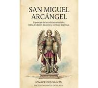San Miguel Arcángel: El principe de las milicias celestiales. Biblia, tradición, devoción y combate espiritual.