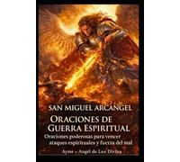 SAN MIGUEL ARCÁNGEL ORACIONES DE GUERRA ESPIRITUAL: Oraciones poderosas para vencer ataques espirituales y el poder del mal