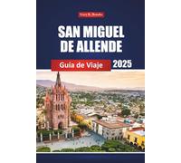 San Miguel De Allende Guía De Viaje 2025: Explorando las principales atracciones de la ciudad de México, la cultura local y consejos prácticos para quienes visitan por primera vez y se aventuran