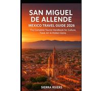 SAN MIGUEL DE ALLENDE MEXICO TRAVEL GUIDE 2026: The Complete Tourist Handbook for Culture, Food, Art & Hidden Gems
