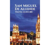 SAN MIGUEL DE ALLENDE TRAVEL GUIDE 2025: Culture, Cuisine, Art, and Hidden Gems in One of Mexico’s Most Enchanting Cities