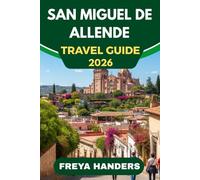 SAN MIGUEL DE ALLENDE TRAVEL GUIDE 2026: Art, Festivals, and Colonial Charm in the Heart of Mexico