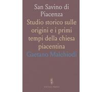 San Savino di Piacenza: Studio storico sulle origini e i primi tempi della chiesa piacentina