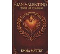 SAN VALENTINO - Origini, Miti e Tradizione: Storia, Folklore e Simboli della Festa degli Innamorati