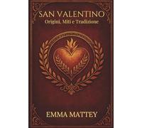 SAN VALENTINO - Origini, Miti e Tradizione: Storia, Folklore e Simboli della Festa degli Innamorati