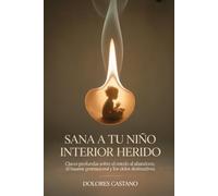Sana a tu niño interior herido: Claves profundas sobre el miedo al abandono, el trauma generacional y los ciclos destructivos