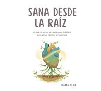 Sana desde la raíz: Lo que no sanas, se repite: guía práctica para sanar heridas emocionales