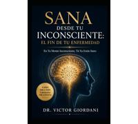 Sana desde tu inconsciente: El fin de tu enfermedad: En Tu Mente Inconsciente, Tú Ya Estás Sano