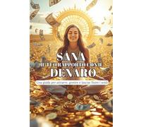 SANA IL TUO RAPPORTO CON IL DENARO: Una guida per attrarre, gestire e lasciar fluire i soldi