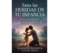 Sana las heridas de tu infancia: Reconecta con tu niño interior y libérate del rechazo, el abandono y las heridas familiares que marcaron tu vida