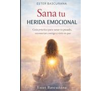 Sana tu herida emocional: Guía práctica para sanar tu pasado, reconectar contigo y vivir desde tu esencia