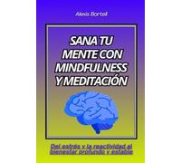 Sana tu mente con mindfulness y meditación: Del estrés y la reactividad al bienestar profundo y estable