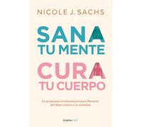 Sana tu mente, cura tu cuerpo/ Mind Your Body: Un Programa Revolucionario Para Liberarte Del Dolor Cronico Y La Ansiedad/ a Revolutionary Program to Release