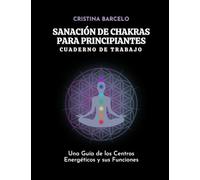 Sanación de Chakras para Principiantes Cuaderno de Trabajo: Una Guía de los Centros Energéticos y sus Funciones