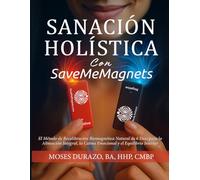 Sanación Holística Con SaveMeMagnets: El Método de Recalibración Biomagnética Natural de 6 Días para la Alineación Integral, la Calma Emocional y el Equilibrio Interior