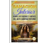 Sanación Interior: Rompe las Cadenas y Libérate del Auto Sabotaje Interno: Despierta tu Guerrero Interior y Aprende a Guiar con Sabiduría tus Pensamientos y Emociones