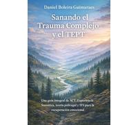 Sanando el Trauma Complejo y el TEPT: Una guía práctica basada en ACT, Somatic Experience, Teoría Polivagal e IFS