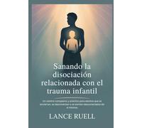 Sanando la disociación relacionada con el trauma infantil: Un camino compasivo y práctico para adultos que se encierran, se desconectan o se sienten desconectados de sí mismos