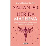 Sanando la herida materna / Healing the Maternal Wound: Limpia el espejo de tu linaje femenino, cultiva tu verdadero ser / Cleanse the Mirror of Your Female