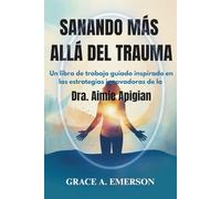 Sanando más allá del trauma: Un libro de trabajo guiado inspirado en las estrategias innovadoras de la Dra. Aimie Apigian: Ejercicios paso a paso para ... el crecimiento personal y la recuperación