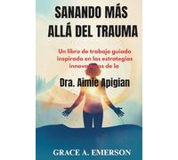 Sanando más allá del trauma: Un libro de trabajo guiado inspirado en las estrategias innovadoras de la Dra. Aimie Apigian: Ejercicios paso a paso para ... el crecimiento personal y la recuperación