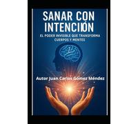 Sanar con Intención: El Poder Invisible que Transforma Cuerpos y Mentes: : Enfoque científico sobre conceptos relacionados con la Intención ... Física cuántica, Meditación, Visualiz