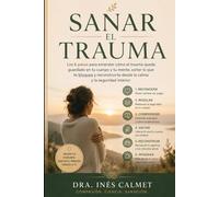 Sanar el Trauma: Los 6 pasos para entender cómo el trauma queda guardado en tu cuerpo y tu mente, soltar lo que te bloquea y reconstruirte desde la calma y la seguridad interior
