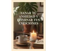 Sanar la ansiedad y dominar tus emociones: Un viaje hacia la calma interior y la libertad emocional.
