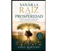 Sanar la raíz de la prosperidad: Constelaciones familiares para transformar tu relación con el dinero, la abundancia y el éxito