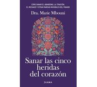 Sanar las cinco heridas del corazón: Cómo sanar el abandono, la traición, el rechazo y otras marcas invisibles del pasado