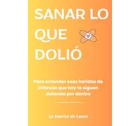 Sanar lo que Dolió: Para entender esas heridas de infancia que hoy te siguen doliendo por dentro