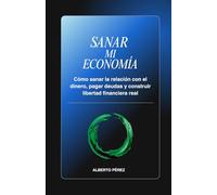 Sanar mi economía: Cómo sanar la relación con el dinero, pagar deudas y construir libertad financiera real