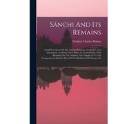 Sánchi And Its Remains: A Full Description Of The Ancient Buildings, Sculptures, And Inscriptions At Sánchi, Near Bhilsa, In Central India, Wi