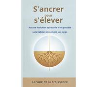 S'ancrer pour s'élever: Aucune évolution spirituelle n'est possible sans habiter pleinement son corps