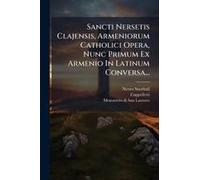 Sancti Nersetis Clajensis, Armeniorum Catholici Opera, Nunc Primum Ex Armenio In Latinum Conversa...