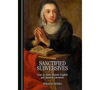Sanctified Subversives: Nuns In Early Modern English And Spanish Literature