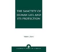 The Sanctity of Human Life and Its Protection Robert Laurence Barry (Auteur)