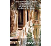 Sanctuary of the Sublime: The History of the Sanctuary of the Madonna del Bosco: Sacred Compass: The Light Of Modern Catholicism Vol.51