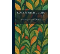 Sanders' Orchid Guide: Revised Edition Containing All the Best Known Species, Varieties, and Natural Hybrids of Orchids in Cultivation