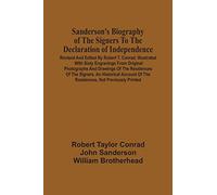 Sanderson's Biography Of The Signers To The Declaration Of Independence. Revised And Edited By Robert T. Conrad. Illustrated With Sixty Engravings From Original Photographs And Drawings Of The Residen