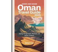 Sands and Souqs: Oman Travel Guide 2025: Journey Through Dunes, Mountains, and Ancient Traditions