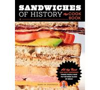 Sandwiches of History: The Cookbook: All the Best and Most Surprising Things People Have Put Between Slices of Bread