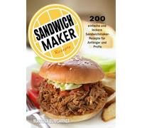 Sandwichmaker Rezepte: 200 einfache und leckere Sandwichmaker- Rezepte für Anfänger und Profis