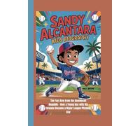 SANDY ALCANTARA KIDS BIOGRAPHY: The Fast Arm from the Dominican Republic - How a Young Boy with Big Dreams Became a Major League Pitching Star