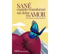 Sané cuando transformé mi dolor en amor: Del trauma al poder interior. Una guía de neurociencia, fe y herramientas prácticas para sanar el trauma y encontrar tu propósito.