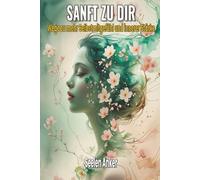 Sanft mit dir - Wege zu mehr Selbstmitgefühl und innerer Stärke: Achtsamkeit, Selbstliebe, emotionale Heilung, innere Ruhe, Gelassenheit, Selbstwertgefühl, Loslassen, mentale Gesundheit