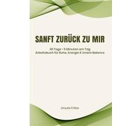 Sanft zurück zu mir: 30 Tage zu mehr Ruhe, Energie und innerer Balance - 5 Minuten am Tag (Arbeitsbuch)