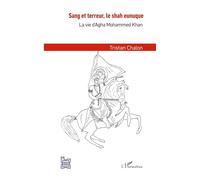 Sang et terreur, le shah eunuque: La vie d'Agha Mohammed Khan