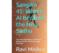 Sangam 45: Where AI Became the New Sadhu: How Artificial Intelligence Transformed Mahakumbh 2025, the World's Largest Pilgrimage
